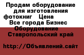 Продам оборудование для изготовления фотокниг › Цена ­ 70 000 - Все города Бизнес » Оборудование   . Ставропольский край